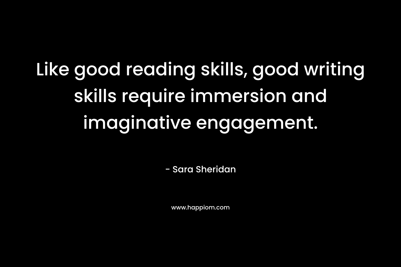 Like good reading skills, good writing skills require immersion and imaginative engagement.