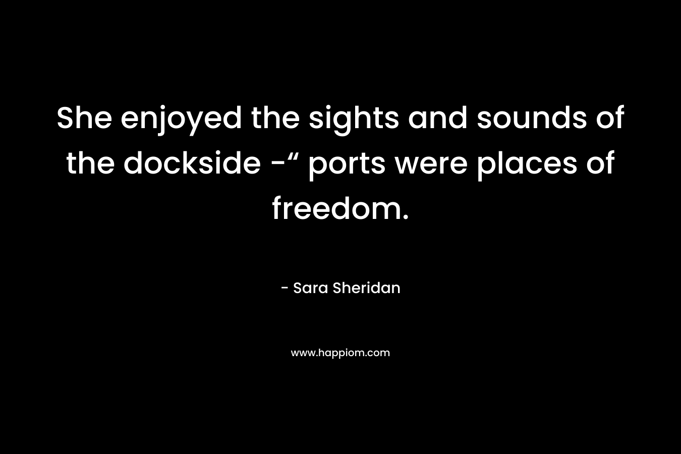 She enjoyed the sights and sounds of the dockside -“ ports were places of freedom.