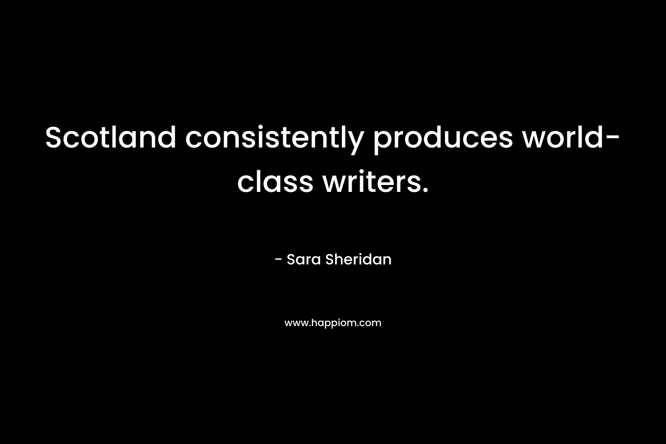 Scotland consistently produces world-class writers. – Sara Sheridan