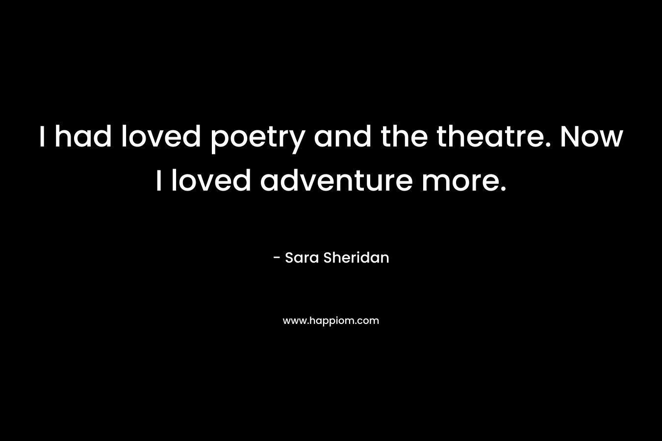 I had loved poetry and the theatre. Now I loved adventure more. – Sara Sheridan