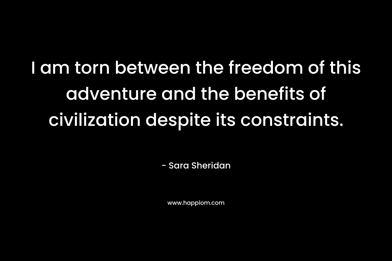  I am torn between the freedom of this adventure and the benefits of civilization despite its constraints.