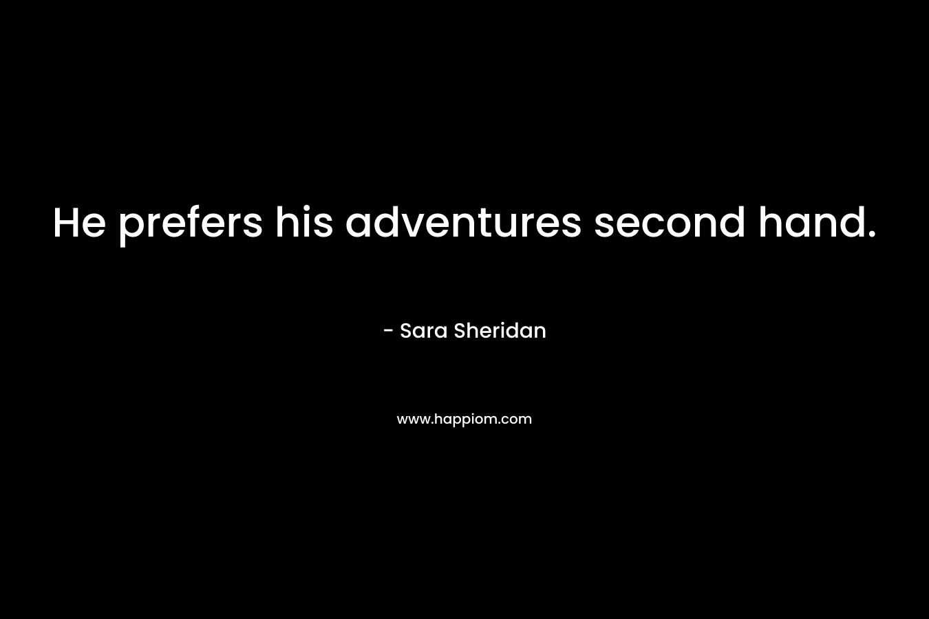 He prefers his adventures second hand. – Sara Sheridan