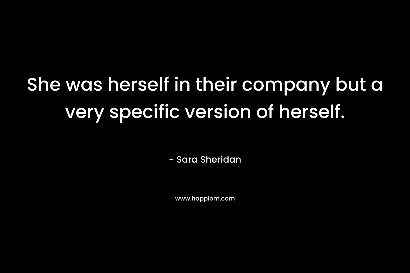 She was herself in their company but a very specific version of herself.