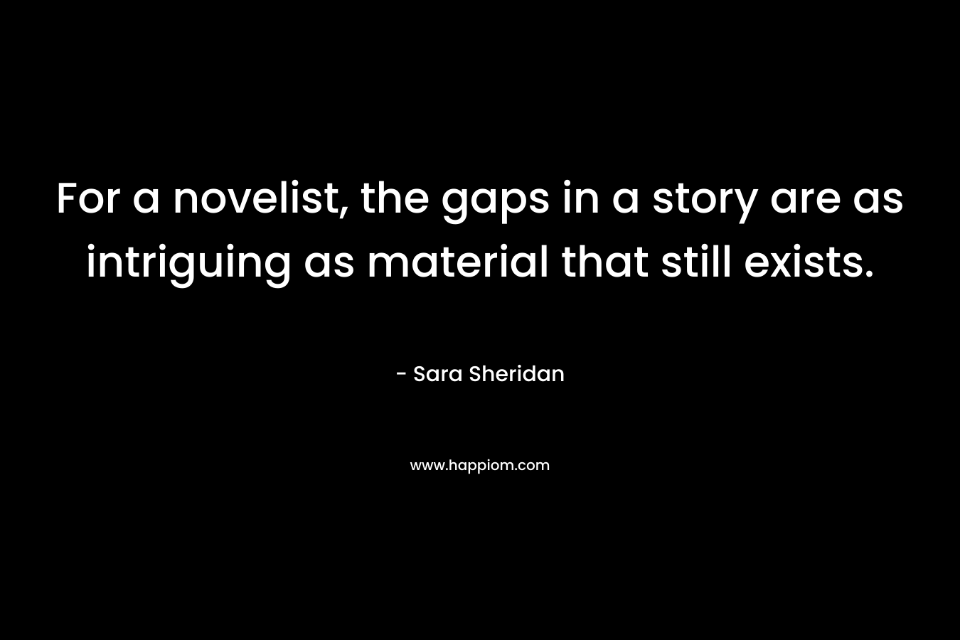 For a novelist, the gaps in a story are as intriguing as material that still exists.