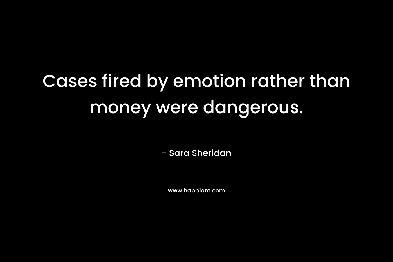 Cases fired by emotion rather than money were dangerous. – Sara Sheridan