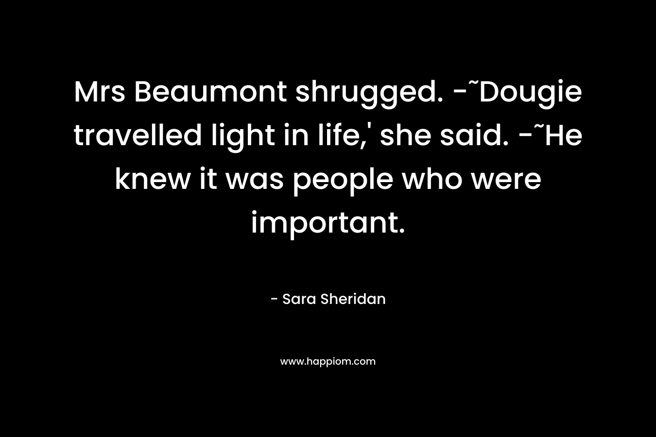 Mrs Beaumont shrugged. -˜Dougie travelled light in life,' she said. -˜He knew it was people who were important.