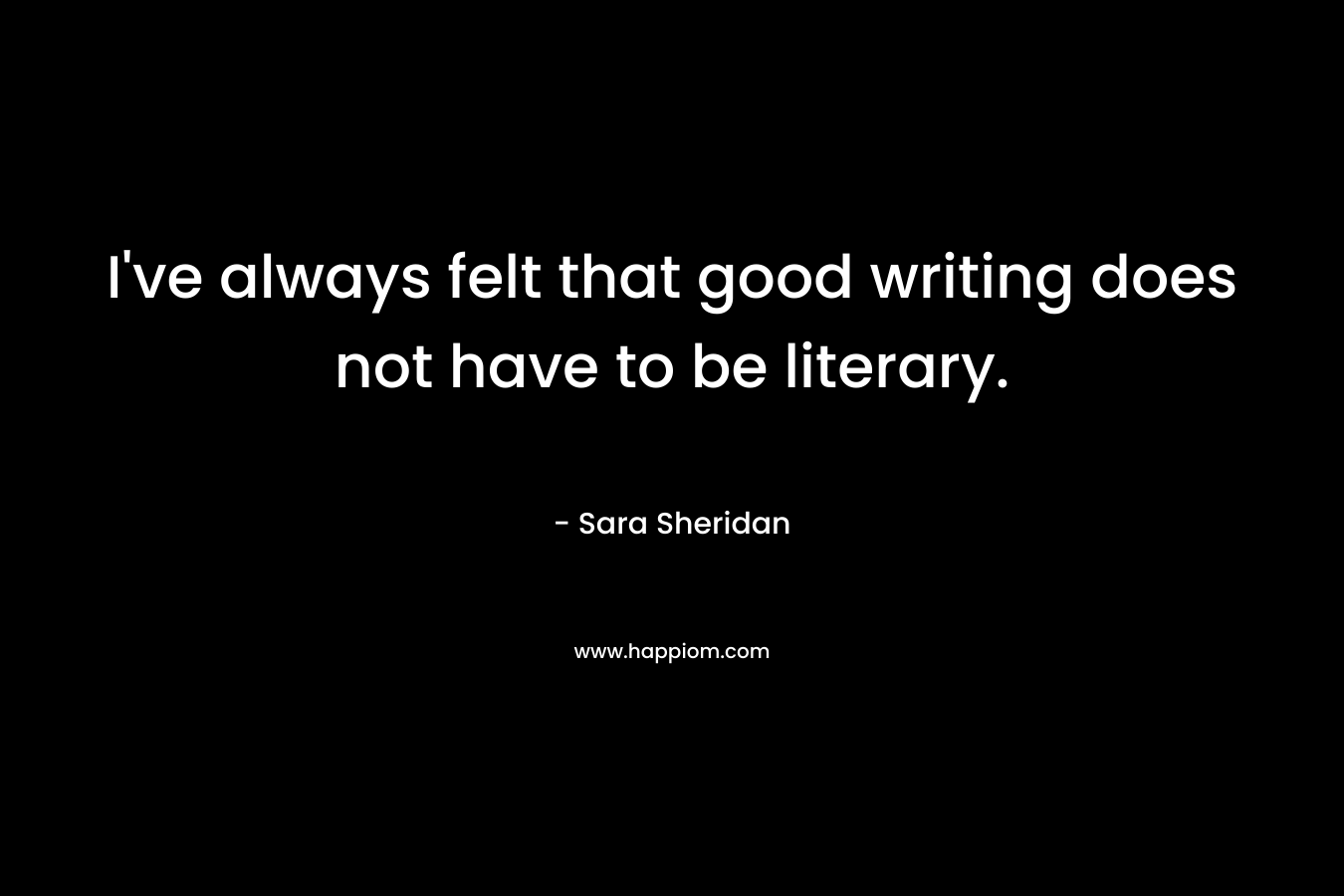 I've always felt that good writing does not have to be literary.