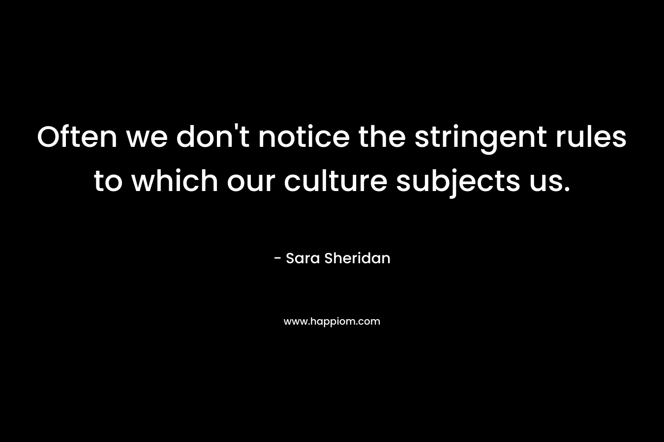 Often we don't notice the stringent rules to which our culture subjects us.