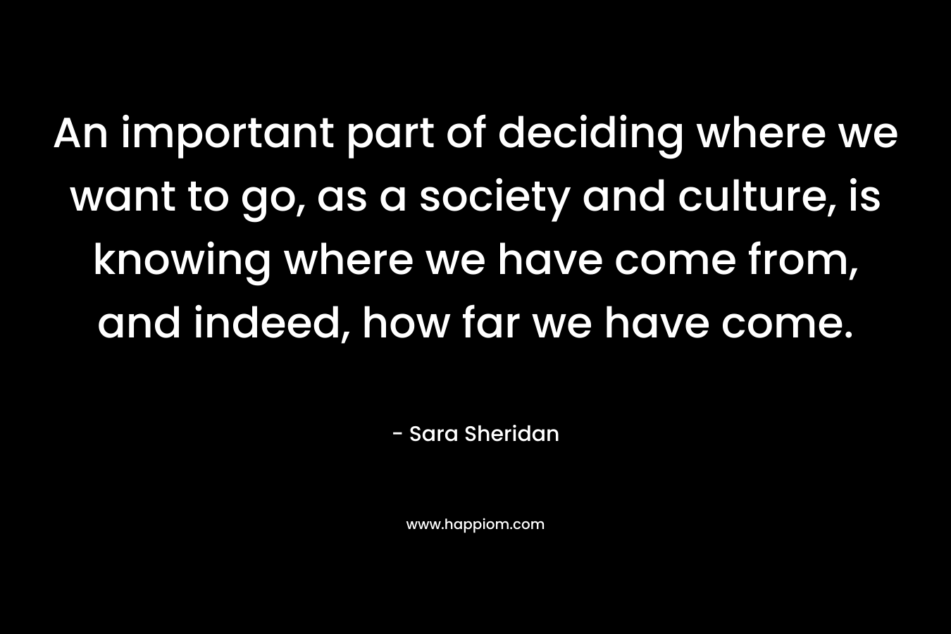 An important part of deciding where we want to go, as a society and culture, is knowing where we have come from, and indeed, how far we have come.