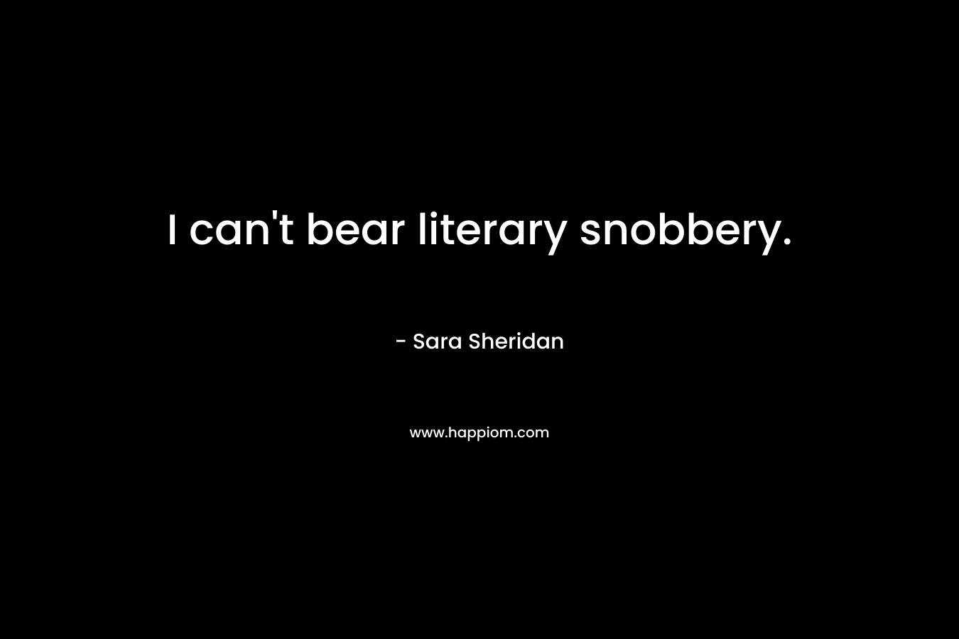I can't bear literary snobbery.
