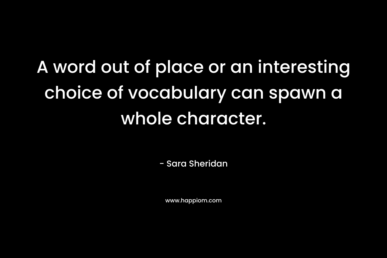 A word out of place or an interesting choice of vocabulary can spawn a whole character.