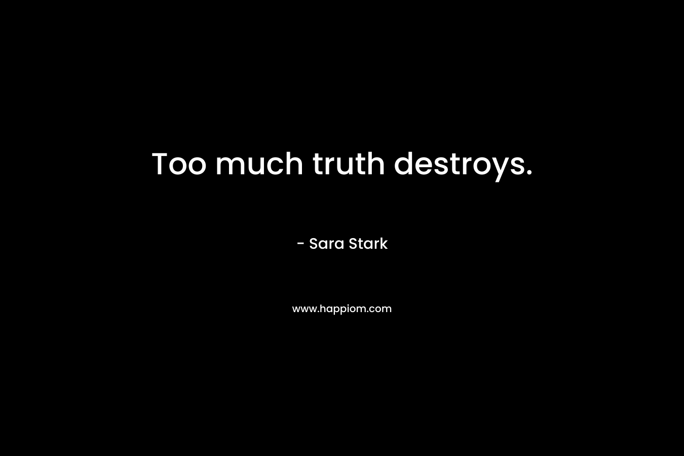 Too much truth destroys. – Sara  Stark