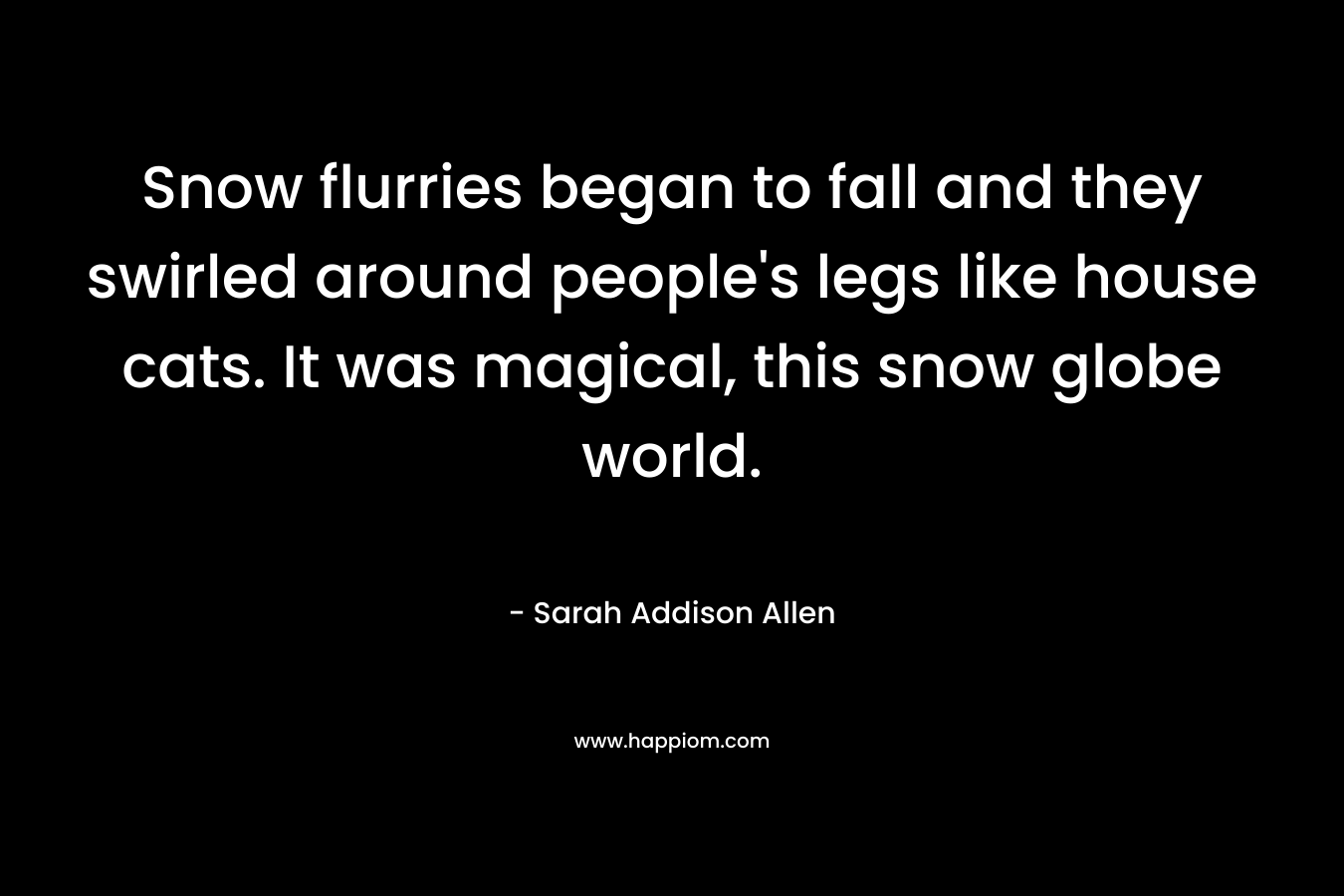 Snow flurries began to fall and they swirled around people's legs like house cats. It was magical, this snow globe world.