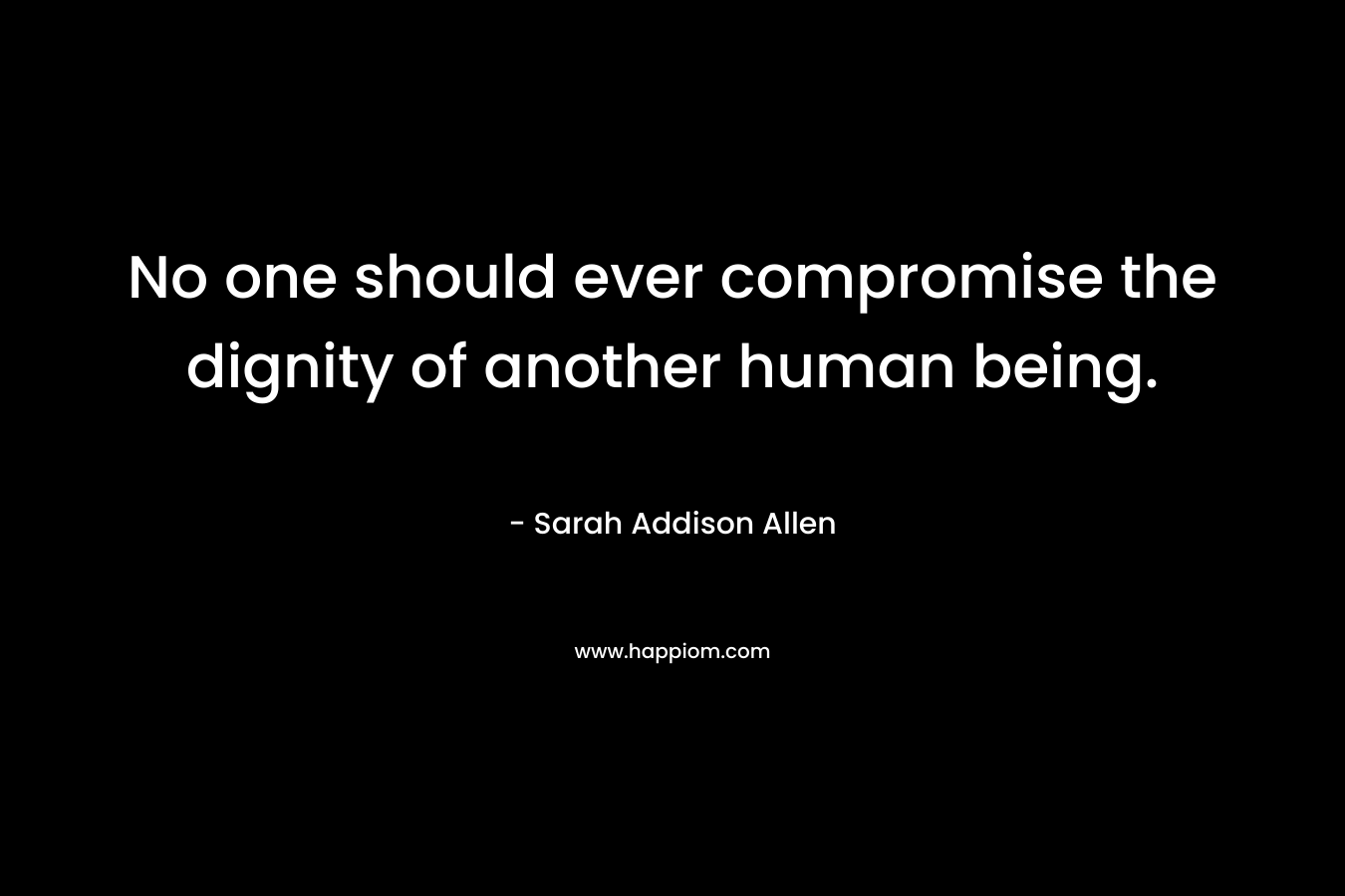 No one should ever compromise the dignity of another human being.