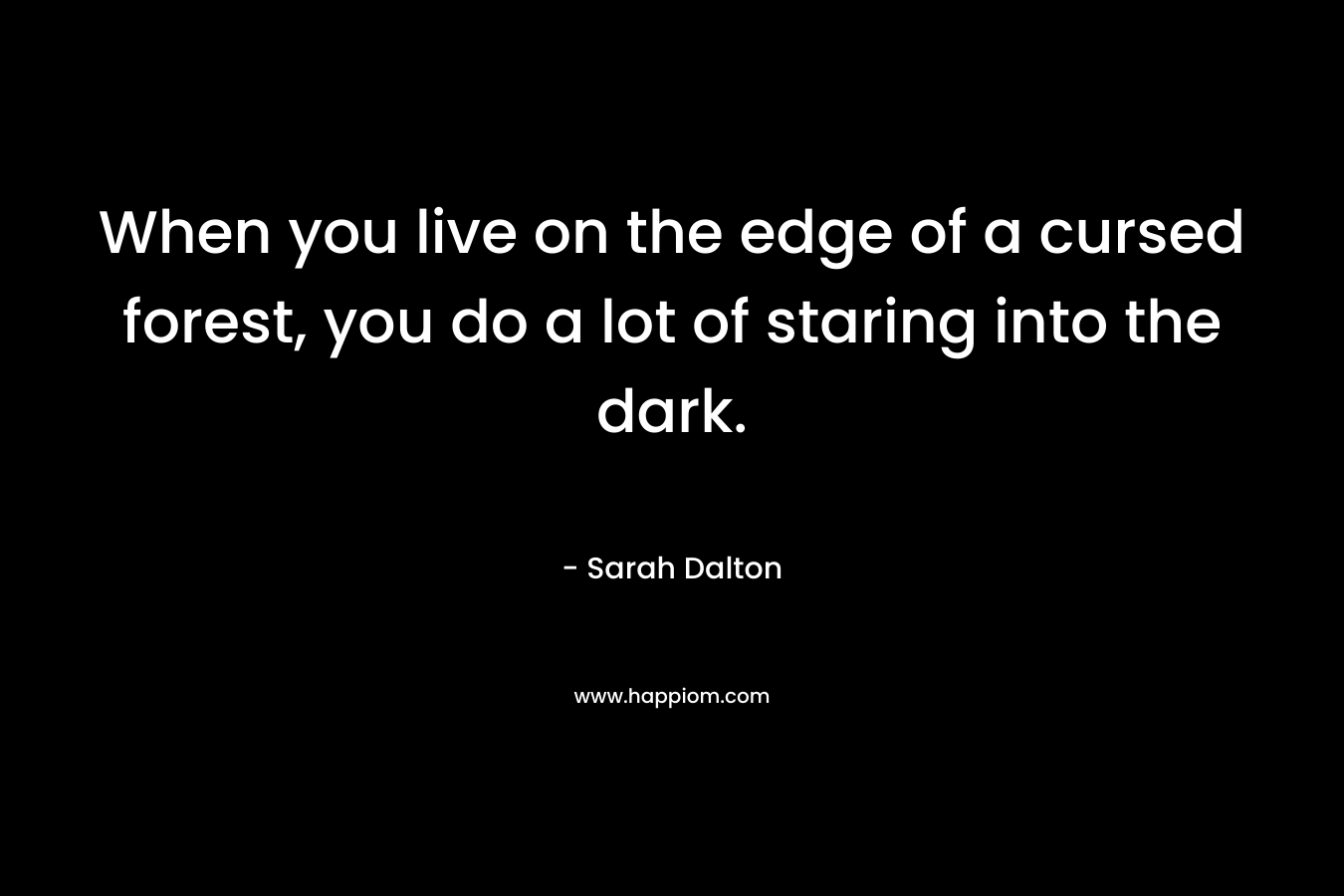 When you live on the edge of a cursed forest, you do a lot of staring into the dark. – Sarah Dalton