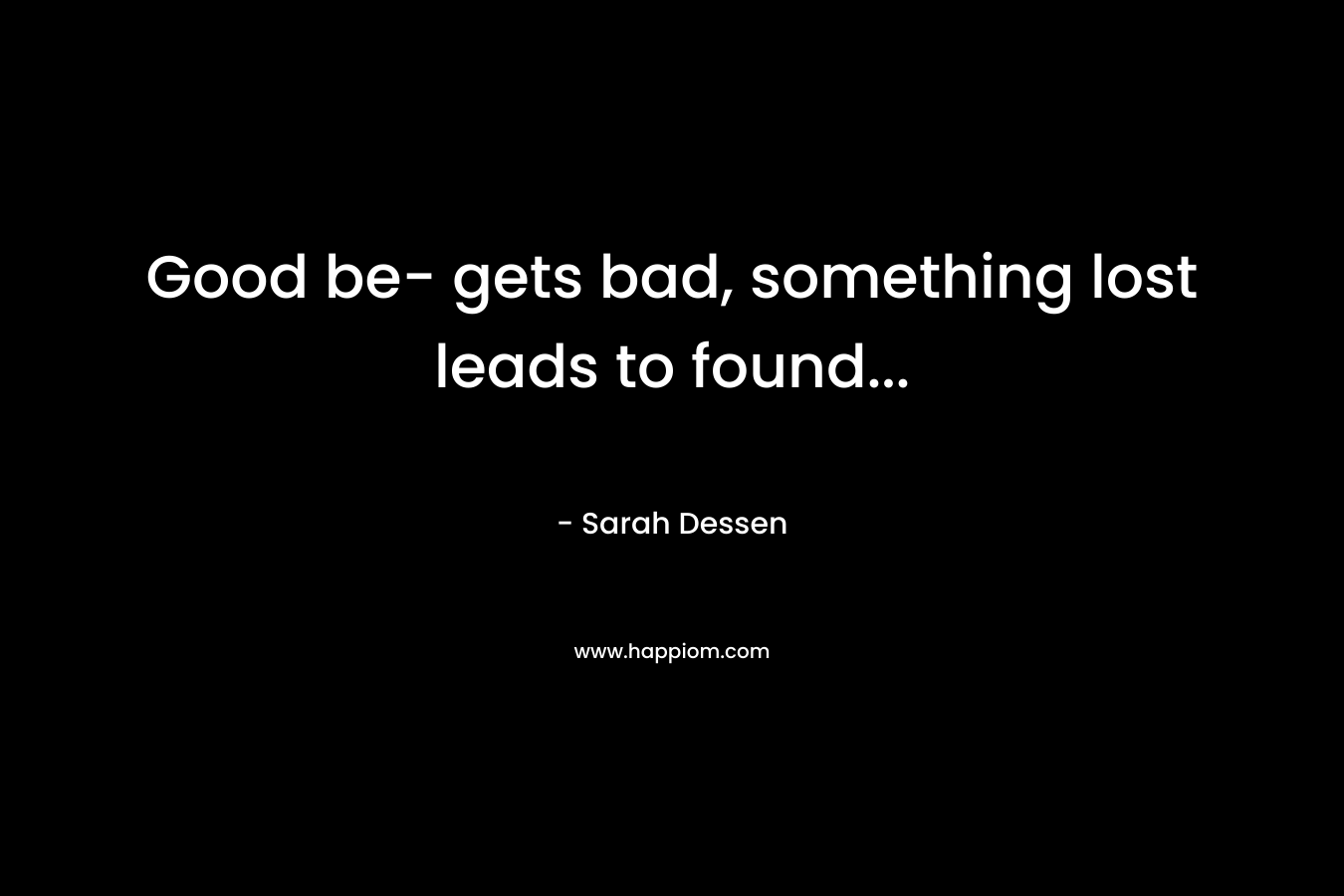 Good be- gets bad, something lost leads to found...