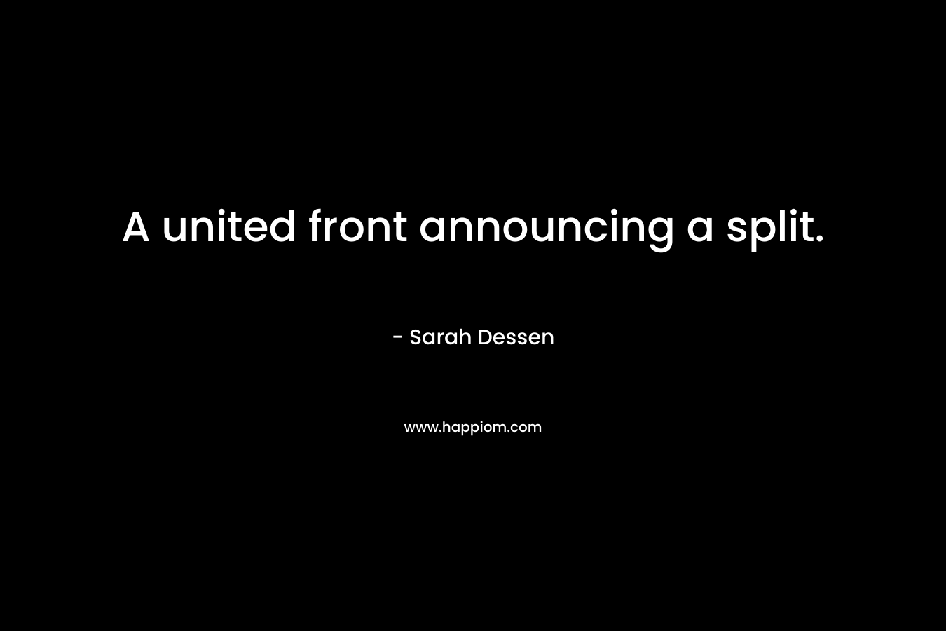 A united front announcing a split. – Sarah Dessen