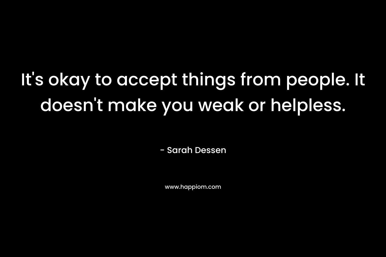 It's okay to accept things from people. It doesn't make you weak or helpless.