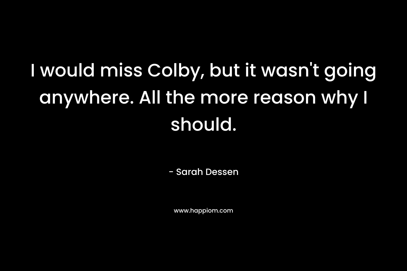 I would miss Colby, but it wasn't going anywhere. All the more reason why I should.