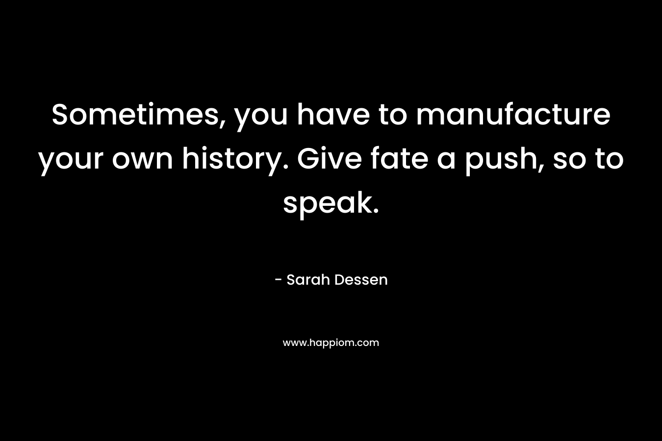 Sometimes, you have to manufacture your own history. Give fate a push, so to speak.