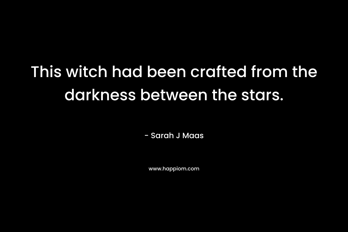 This witch had been crafted from the darkness between the stars.