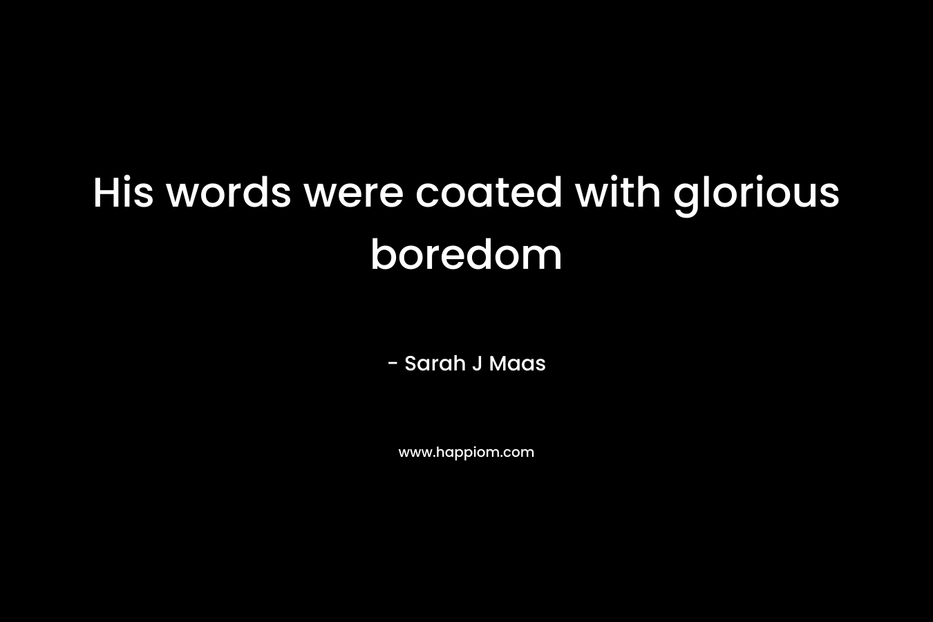 His words were coated with glorious boredom – Sarah J Maas