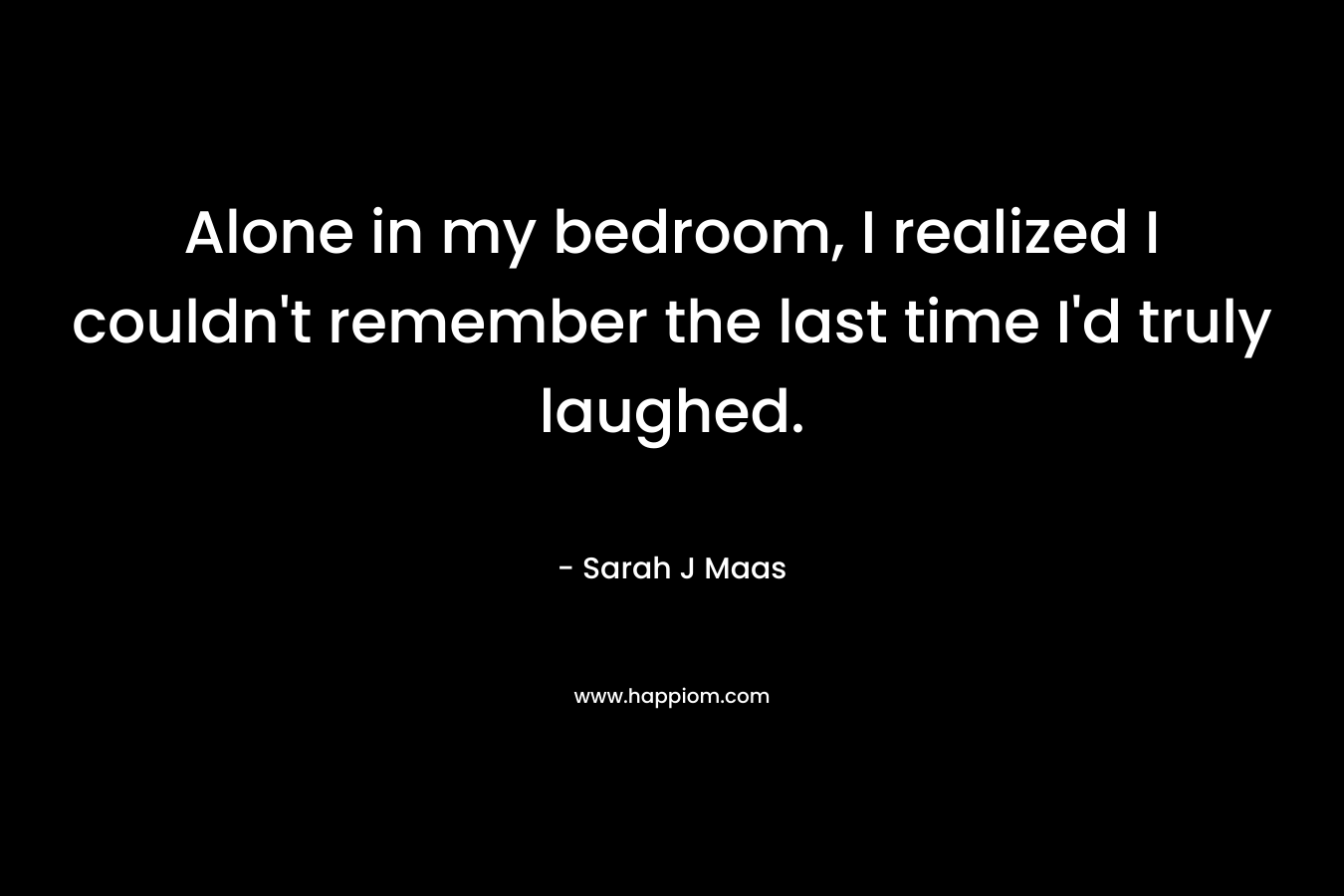 Alone in my bedroom, I realized I couldn't remember the last time I'd truly laughed.