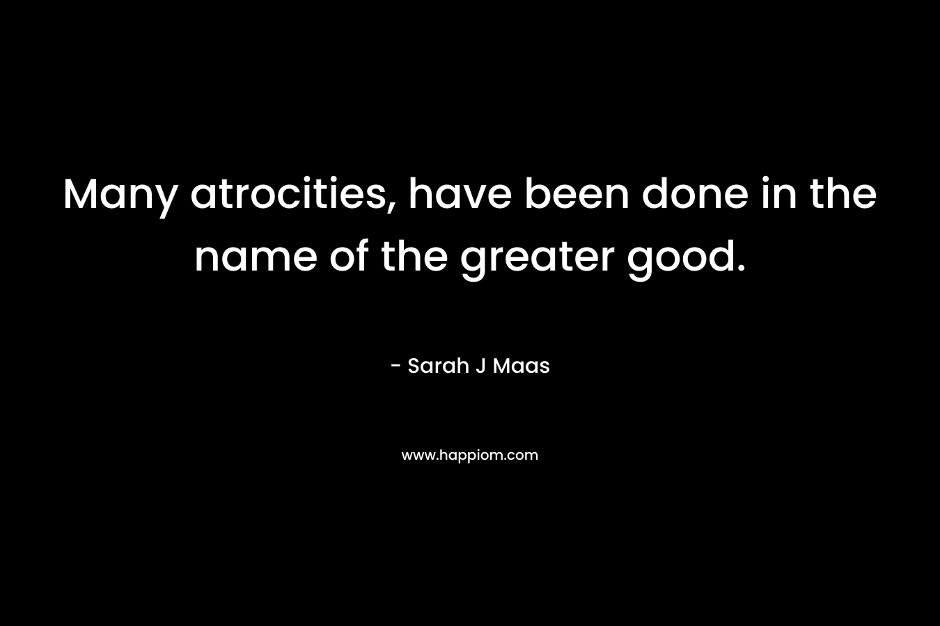 Many atrocities, have been done in the name of the greater good.