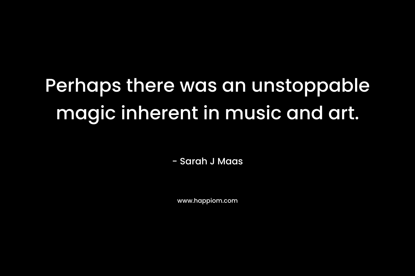 Perhaps there was an unstoppable magic inherent in music and art.