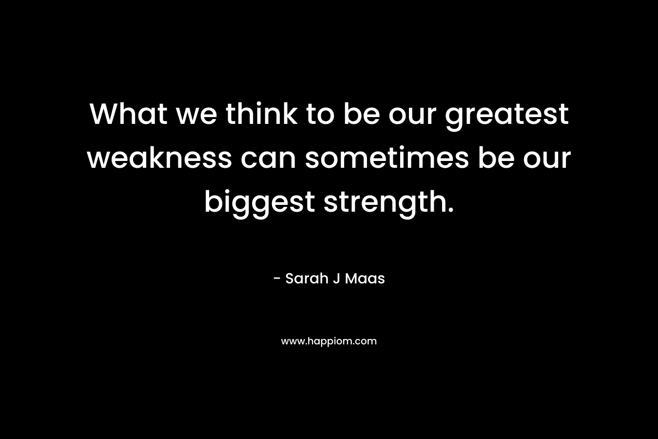 What we think to be our greatest weakness can sometimes be our biggest strength.
