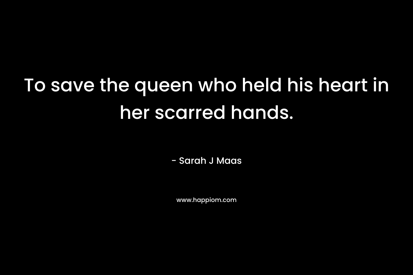 To save the queen who held his heart in her scarred hands.