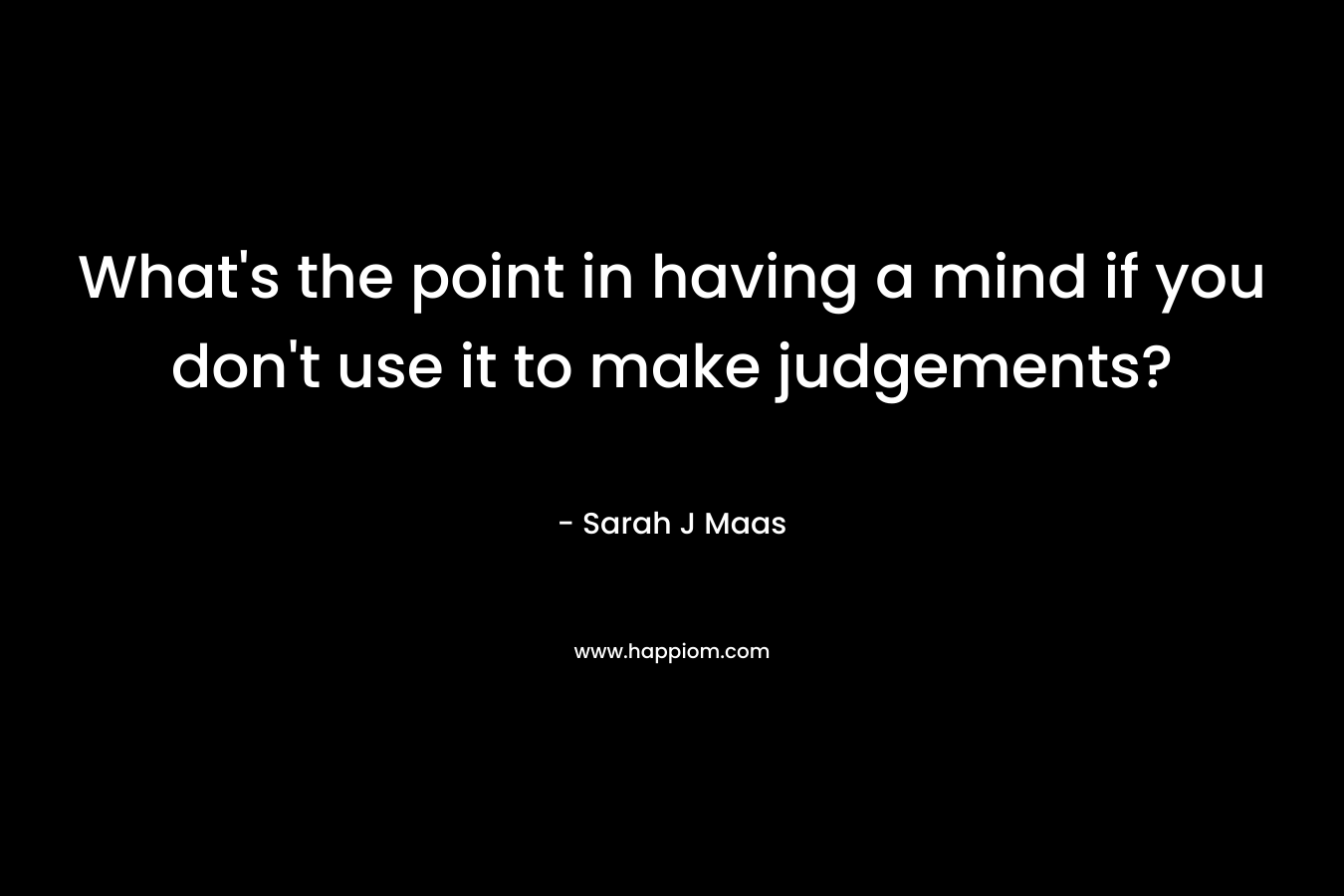 What's the point in having a mind if you don't use it to make judgements?