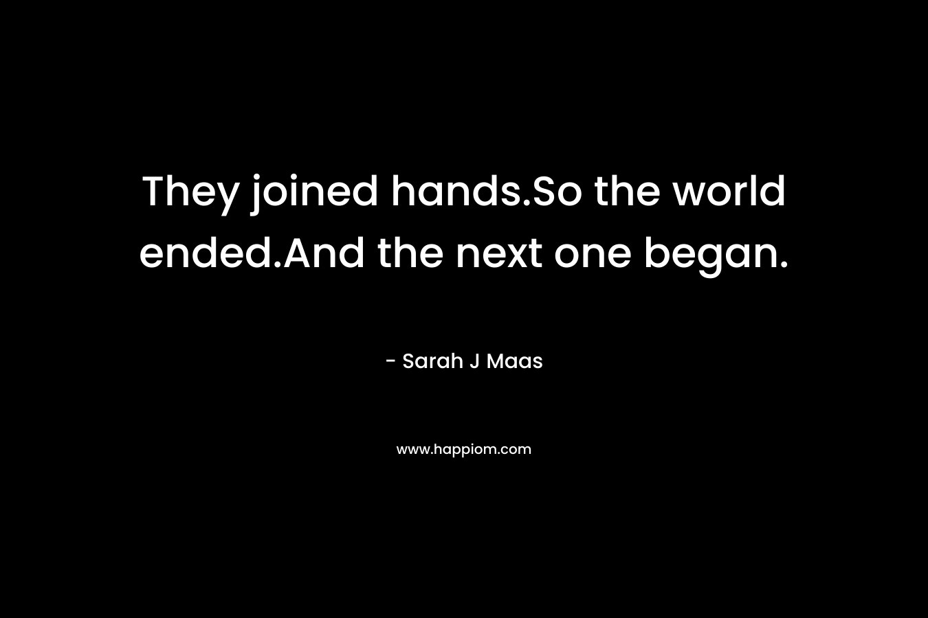 They joined hands.So the world ended.And the next one began.