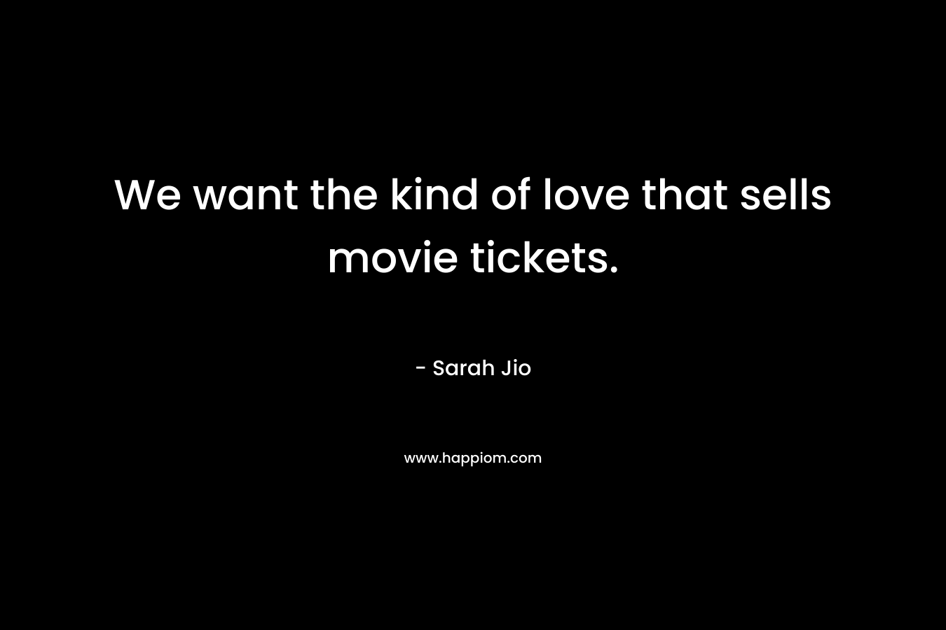 We want the kind of love that sells movie tickets. – Sarah Jio