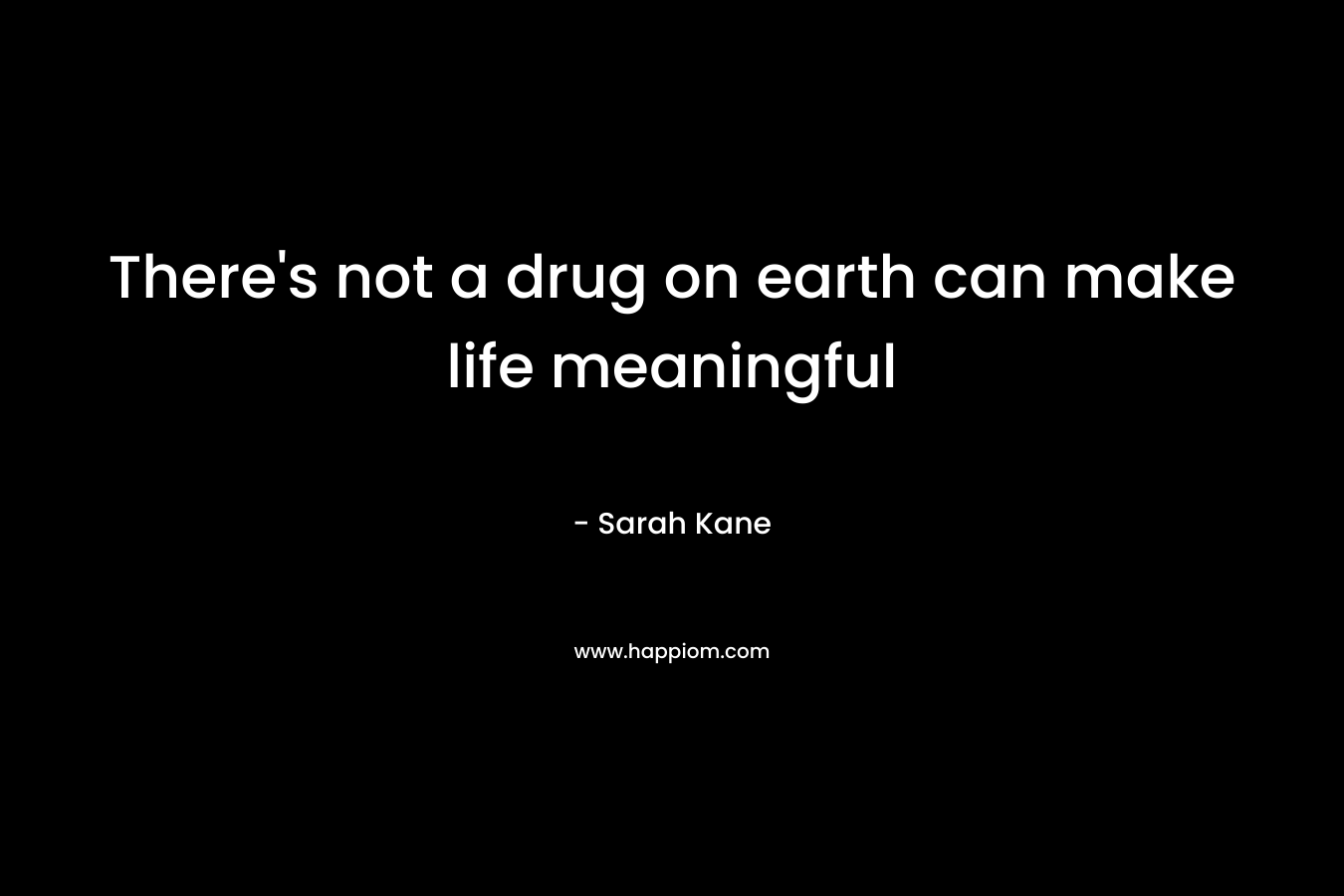 There's not a drug on earth can make life meaningful
