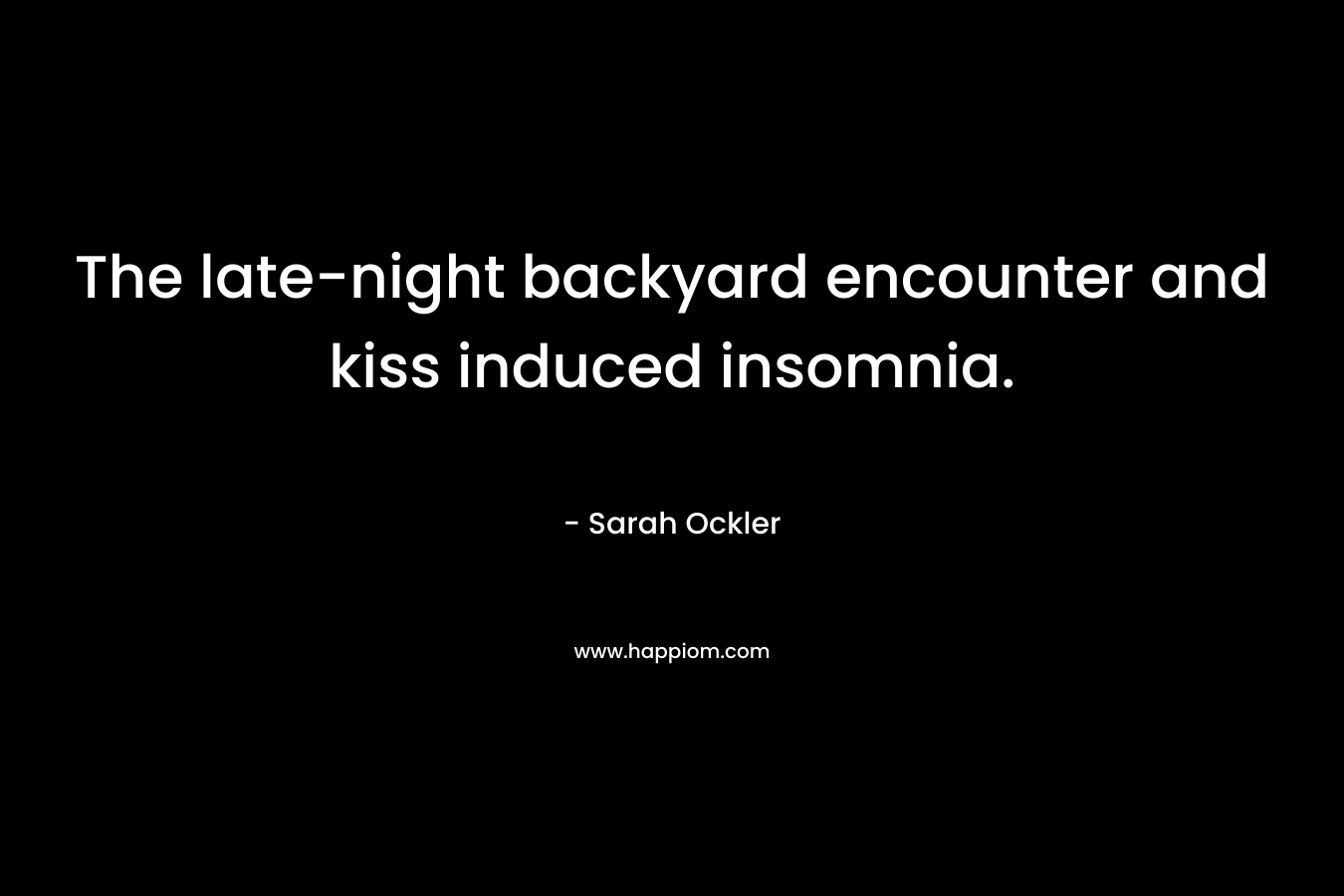 The late-night backyard encounter and kiss induced insomnia. – Sarah Ockler