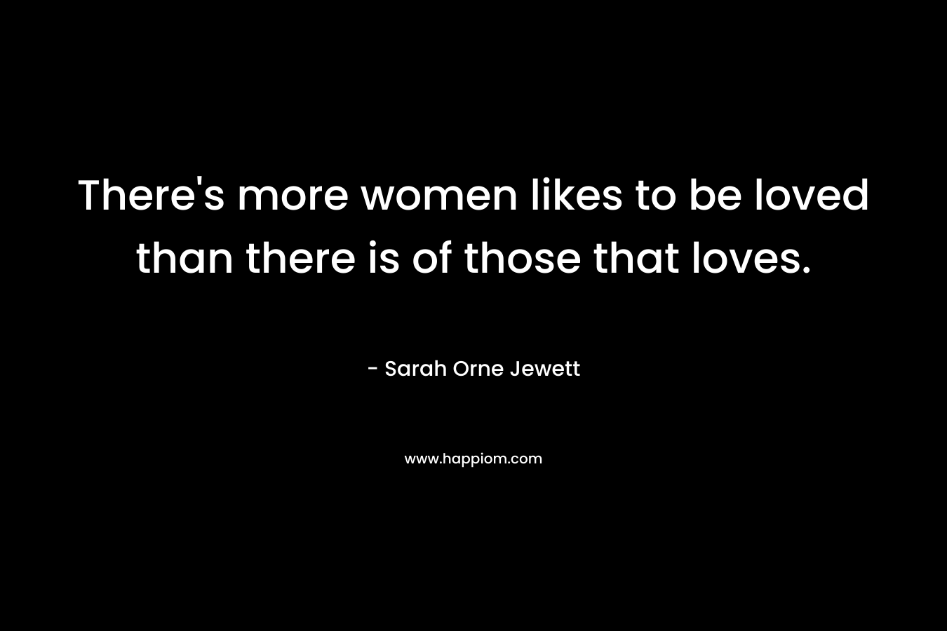 There's more women likes to be loved than there is of those that loves.