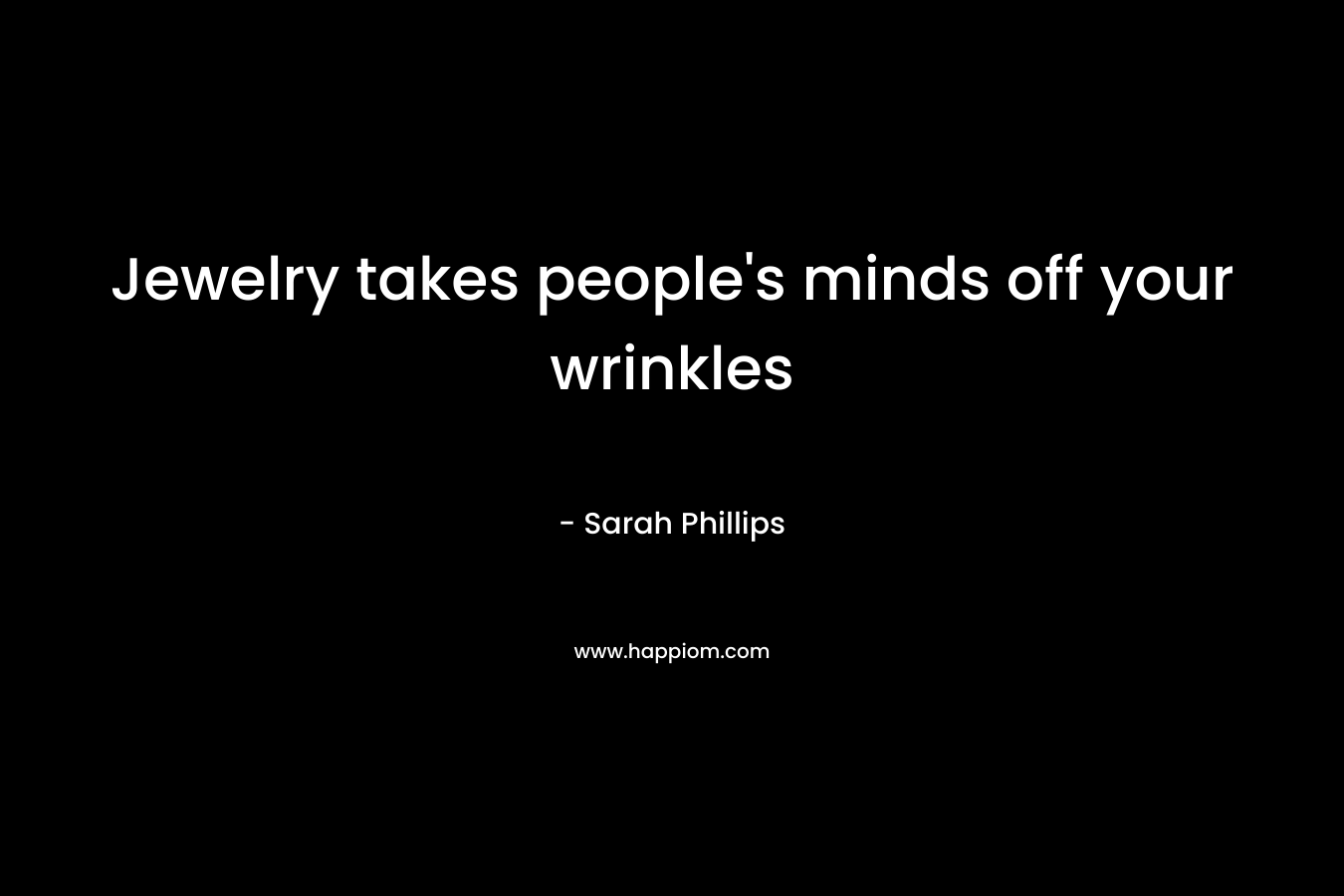 Jewelry takes people's minds off your wrinkles