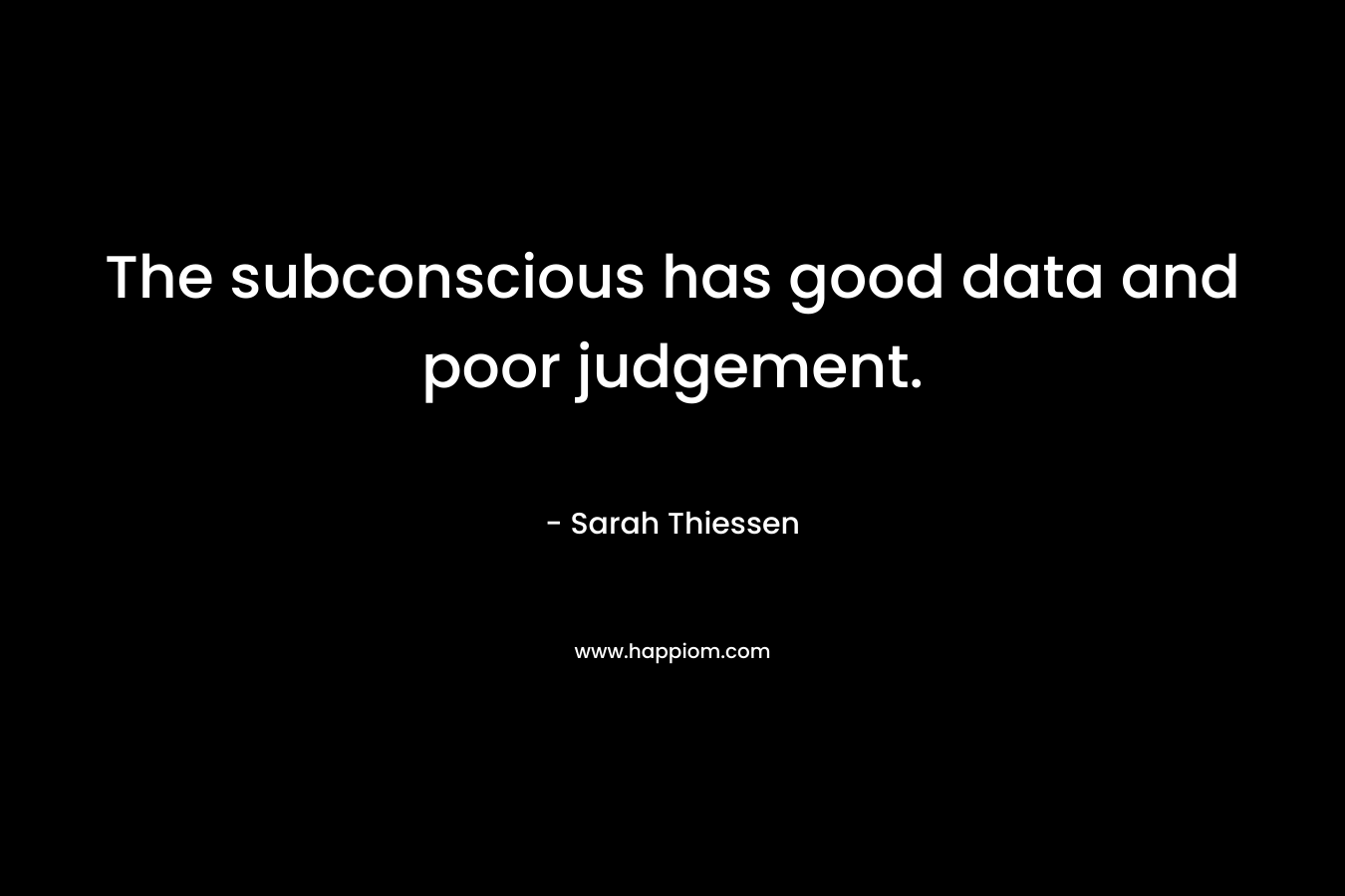 The subconscious has good data and poor judgement.