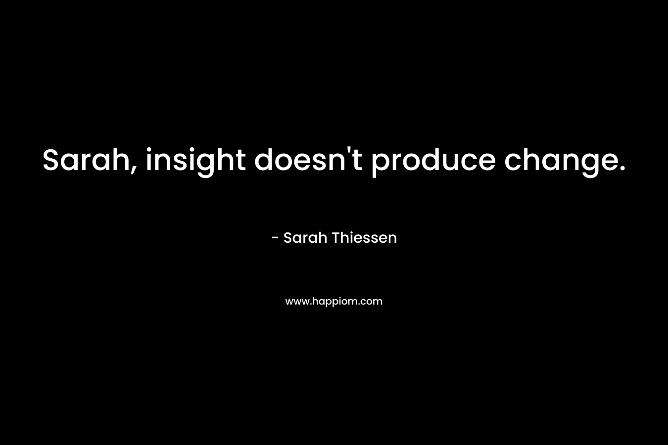 Sarah, insight doesn’t produce change. – Sarah Thiessen