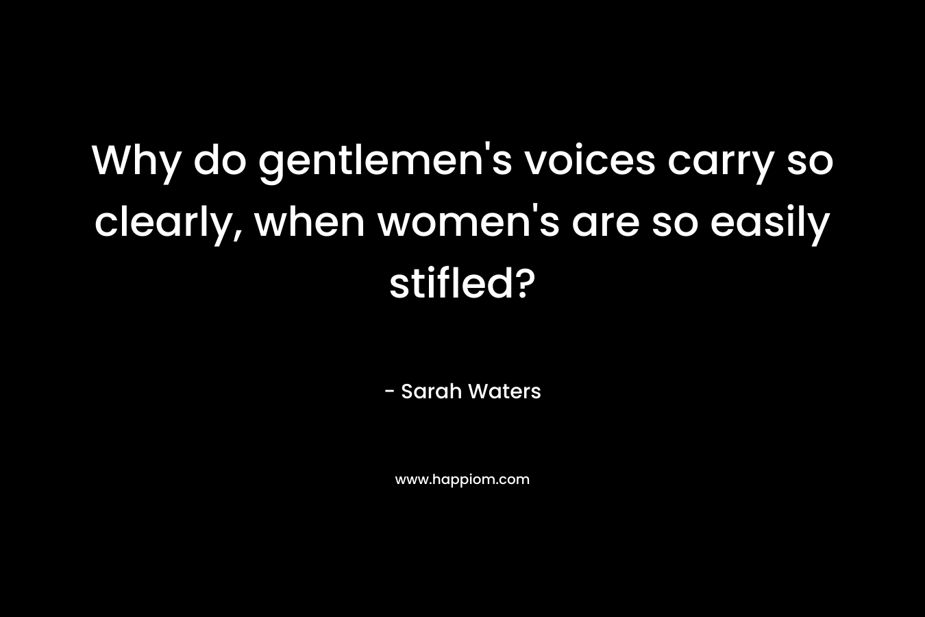Why do gentlemen's voices carry so clearly, when women's are so easily stifled?