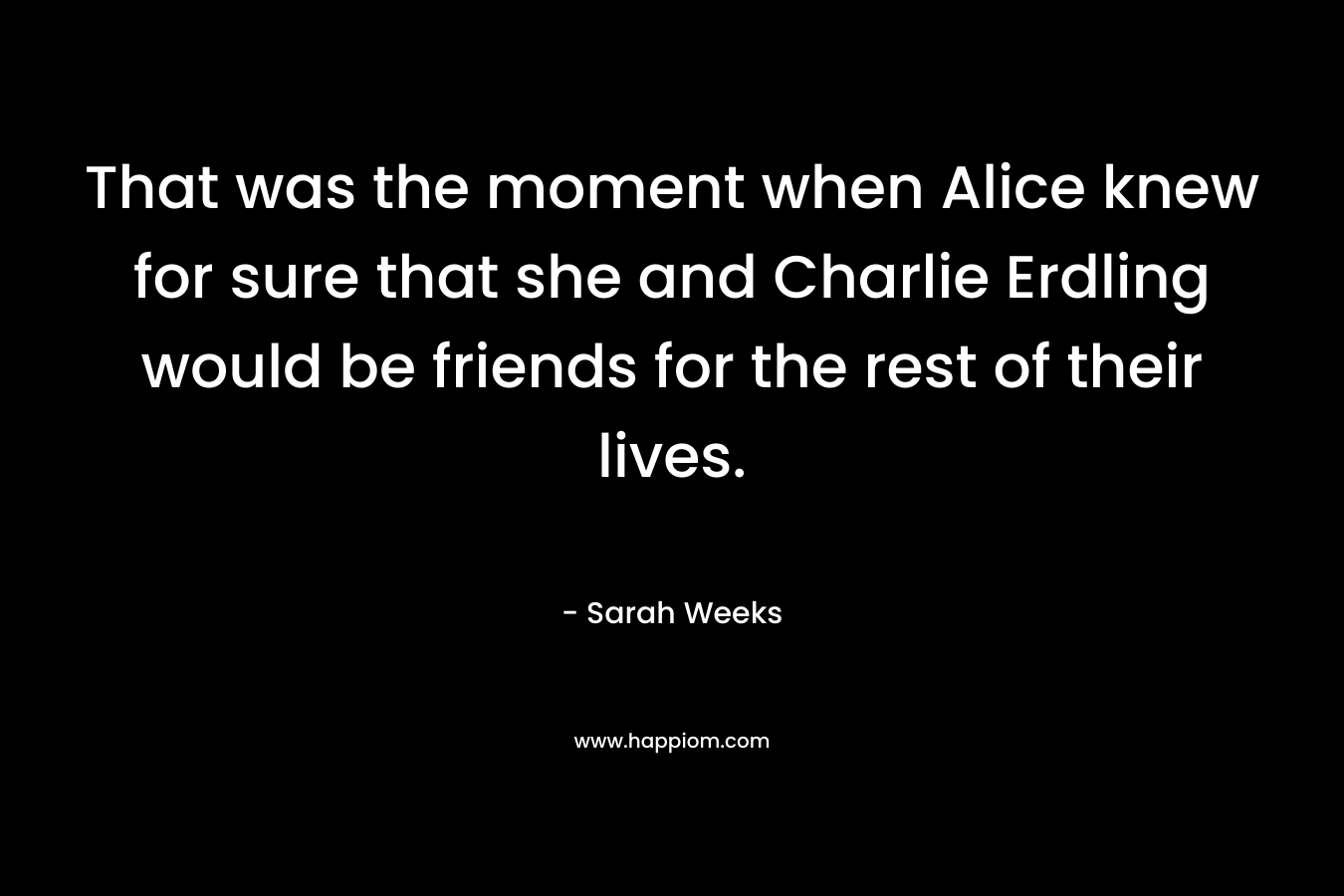 That was the moment when Alice knew for sure that she and Charlie Erdling would be friends for the rest of their lives.