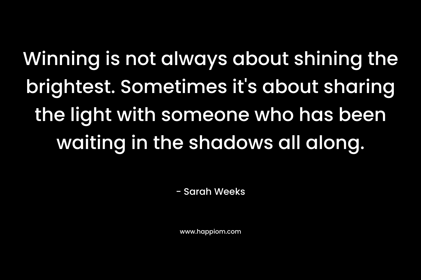 Winning is not always about shining the brightest. Sometimes it's about sharing the light with someone who has been waiting in the shadows all along.