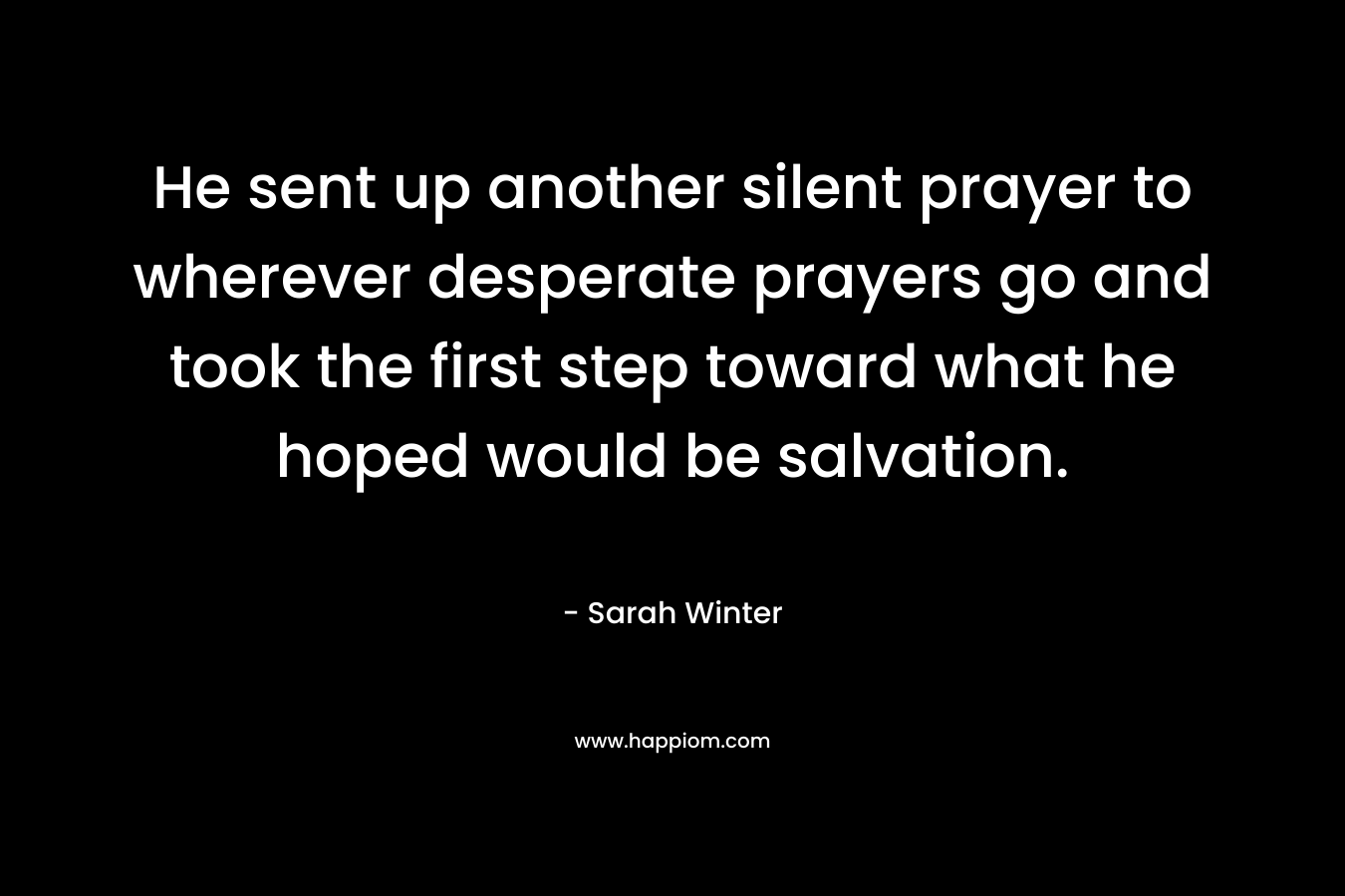 He sent up another silent prayer to wherever desperate prayers go and took the first step toward what he hoped would be salvation.