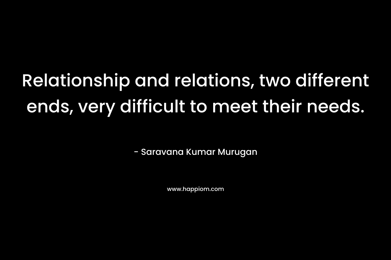 Relationship and relations, two different ends, very difficult to meet their needs.
