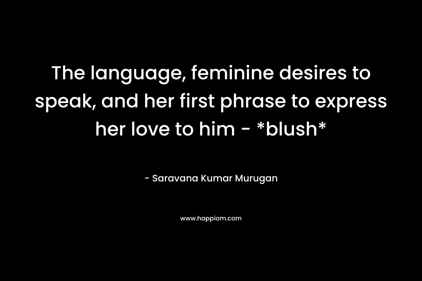 The language, feminine desires to speak, and her first phrase to express her love to him – *blush* – Saravana Kumar Murugan