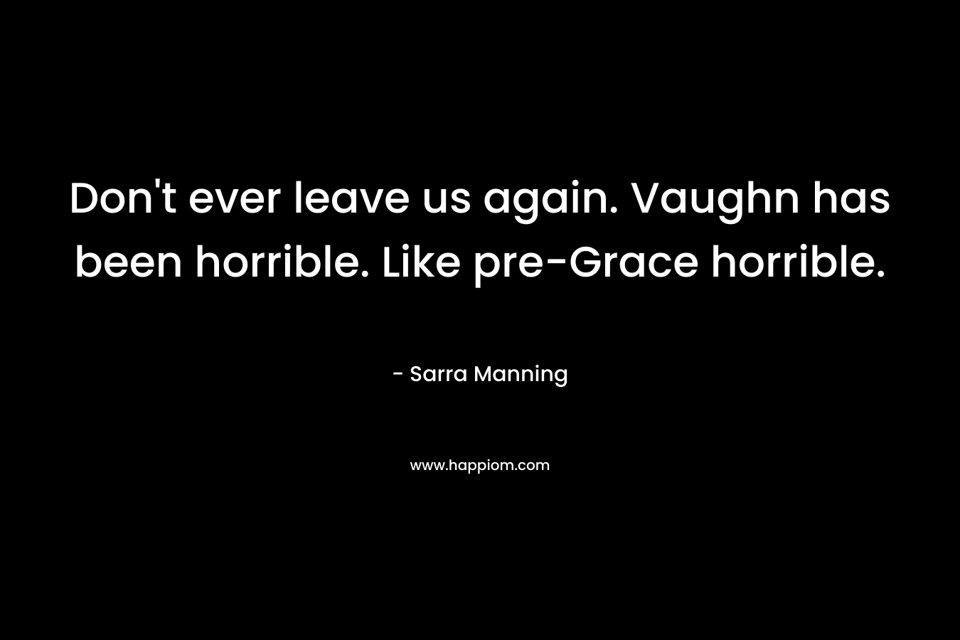 Don’t ever leave us again. Vaughn has been horrible. Like pre-Grace horrible. – Sarra Manning
