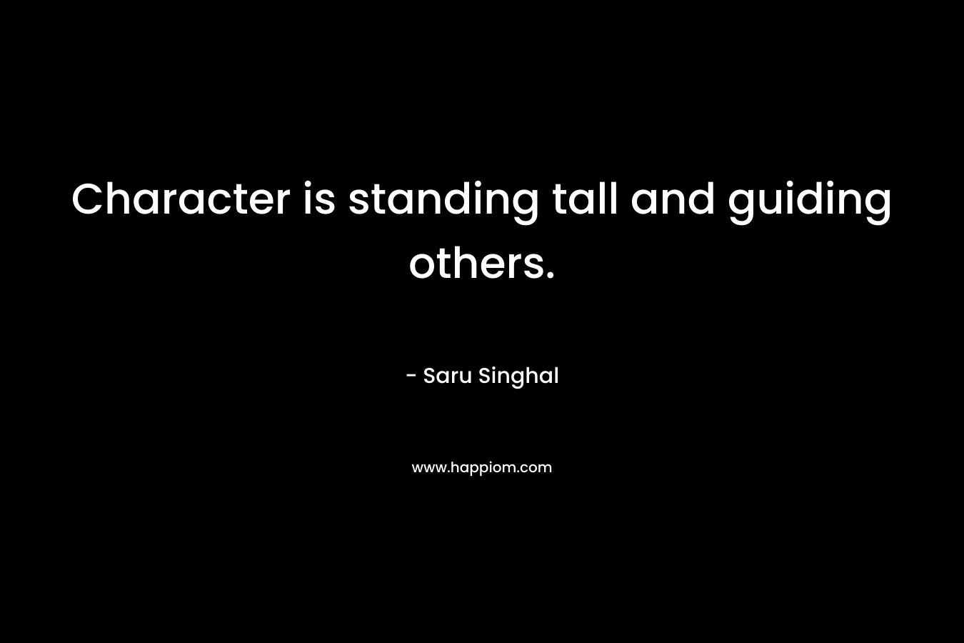 Character is standing tall and guiding others. – Saru Singhal