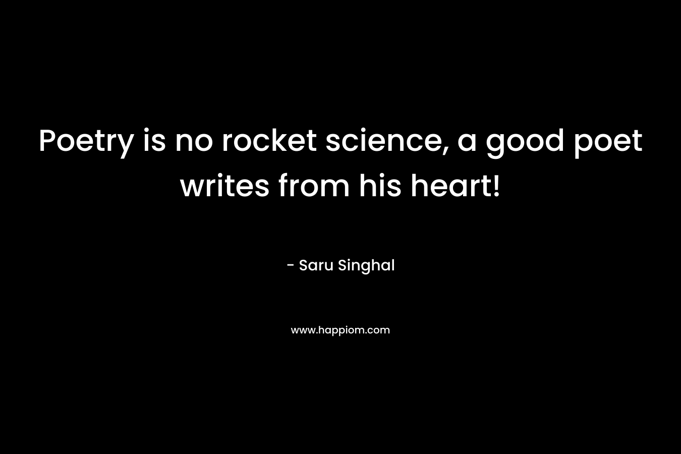 Poetry is no rocket science, a good poet writes from his heart! – Saru Singhal