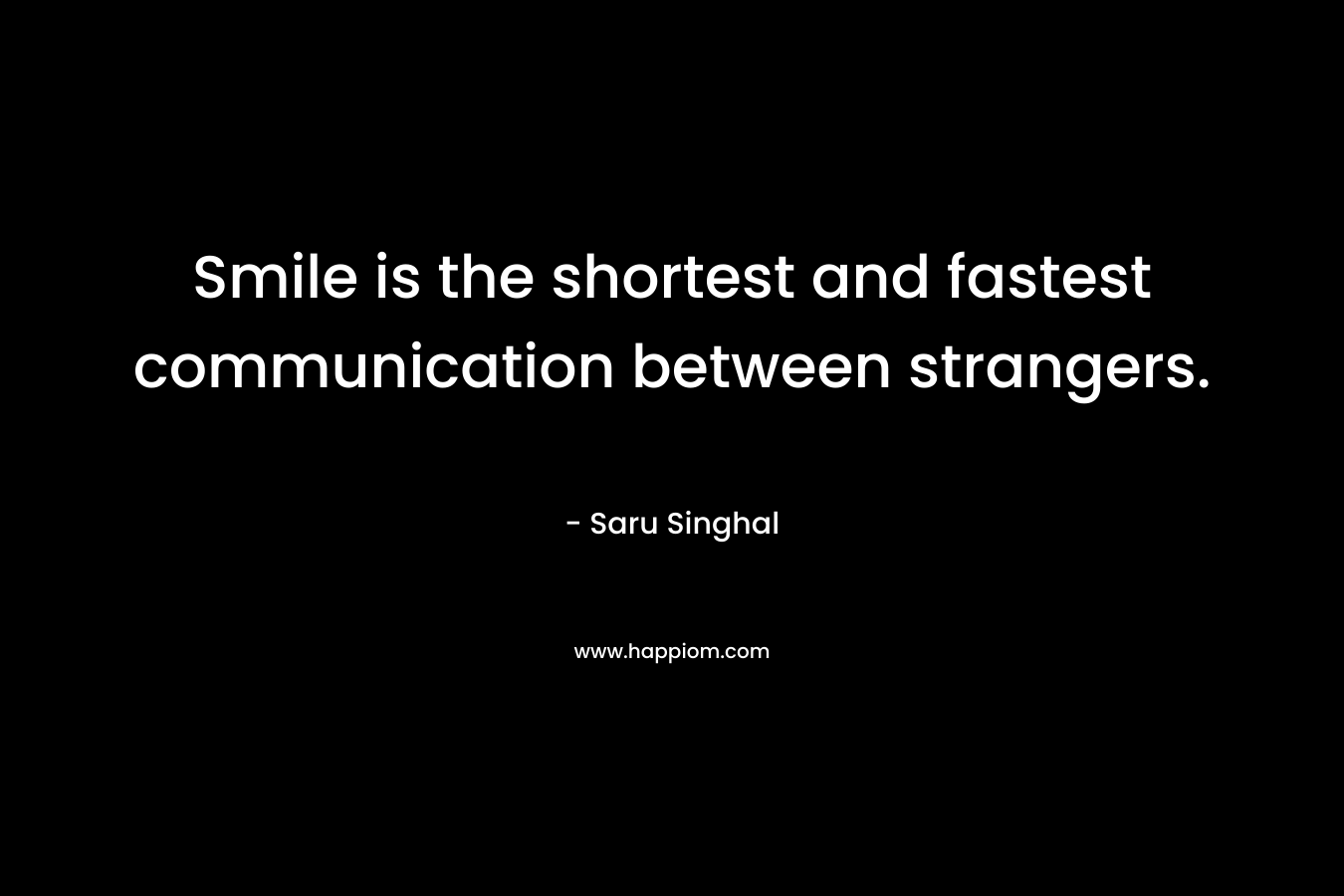 Smile is the shortest and fastest communication between strangers. – Saru Singhal